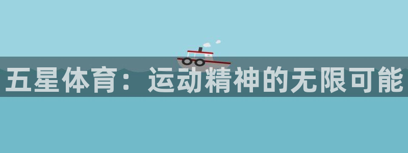 3377体育官方正版app集团官网网址：五星体育：运