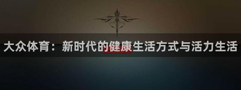 3377体育官方正版app娱乐首页网站大全：大众体育：新时代