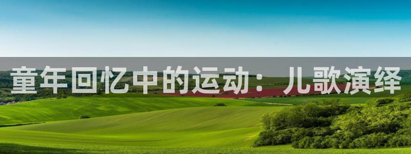 3377体育官网下载平台假的吗是真的吗：童年回忆中的运动：儿