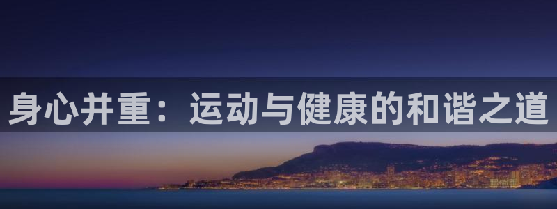3377体育官方平台体育：身心并重：运动与健康的和谐之道