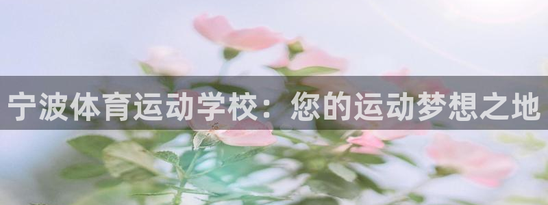  3377体育提款容易通过吗为什么：宁波体育运动学校：您的运动