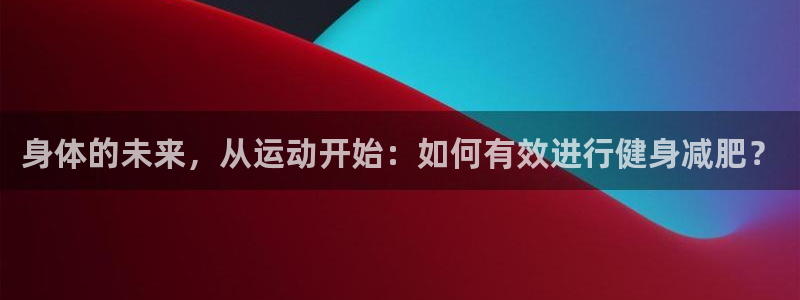3377体育在线官网：身体的未来，从运动开始：如何有效进行健