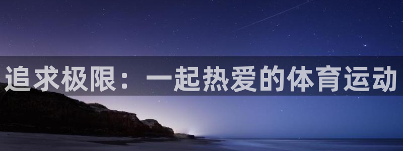  3377体育不出款：追求极限：一起热爱的体育运动